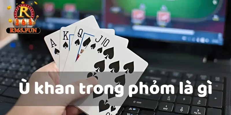 Ù Khan Trong Phỏm Là Gì? Mách Nhỏ Cách Sở Hữu Bài Ù Khan 1 Ù khan trong phỏm là gì?